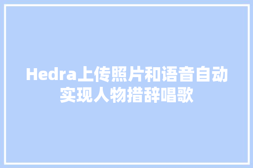 Hedra上传照片和语音自动实现人物措辞唱歌