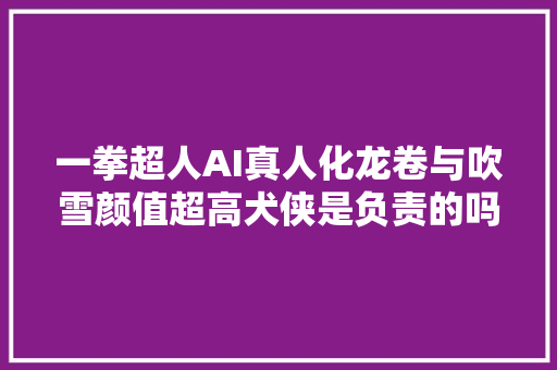 一拳超人AI真人化龙卷与吹雪颜值超高犬侠是负责的吗