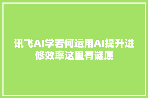 讯飞AI学若何运用AI提升进修效率这里有谜底