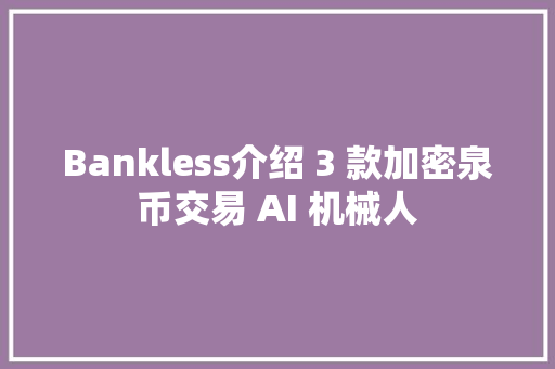 Bankless介绍 3 款加密泉币交易 AI 机械人