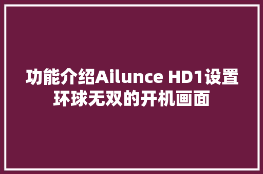 功能介绍Ailunce HD1设置环球无双的开机画面