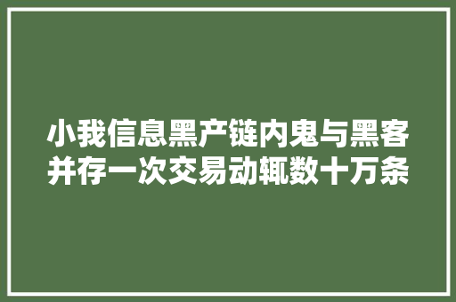 小我信息黑产链内鬼与黑客并存一次交易动辄数十万条