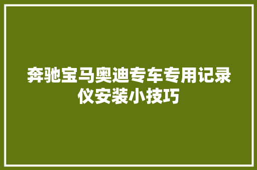 奔驰宝马奥迪专车专用记录仪安装小技巧