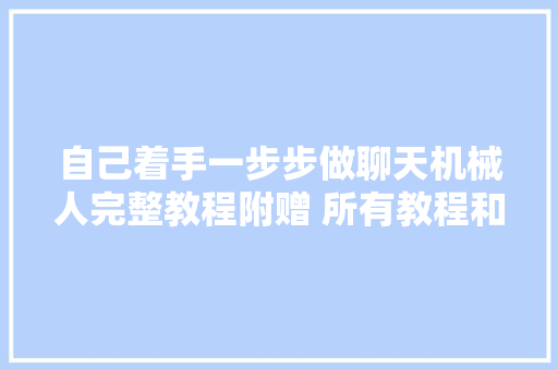 自己着手一步步做聊天机械人完整教程附赠 所有教程和源码