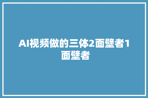 AI视频做的三体2面壁者1 面壁者