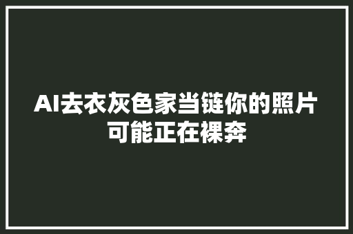 AI去衣灰色家当链你的照片可能正在裸奔