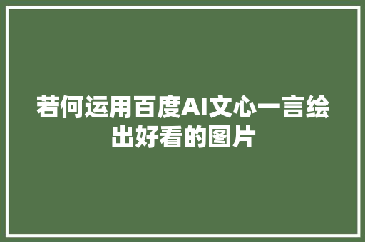 若何运用百度AI文心一言绘出好看的图片