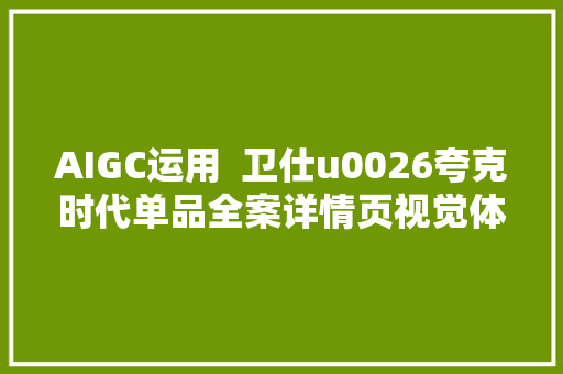 AIGC运用  卫仕u0026夸克时代单品全案详情页视觉体系设计