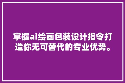 掌握ai绘画包装设计指令打造你无可替代的专业优势。