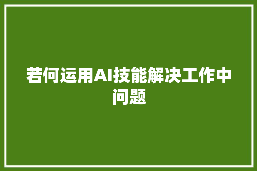 若何运用AI技能解决工作中问题