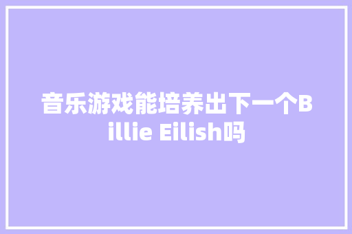 音乐游戏能培养出下一个Billie Eilish吗