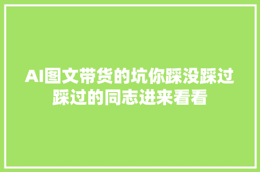 AI图文带货的坑你踩没踩过踩过的同志进来看看