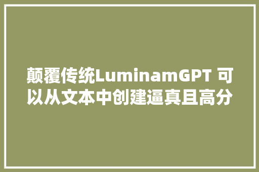 颠覆传统LuminamGPT 可以从文本中创建逼真且高分辨率的图像