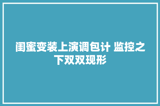 闺蜜变装上演调包计 监控之下双双现形