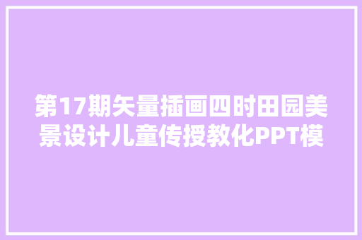 第17期矢量插画四时田园美景设计儿童传授教化PPT模板