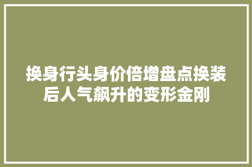 换身行头身价倍增盘点换装后人气飙升的变形金刚