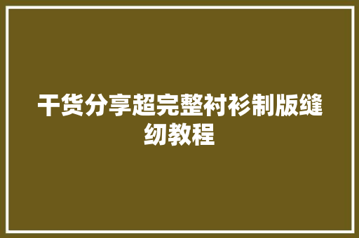 干货分享超完整衬衫制版缝纫教程