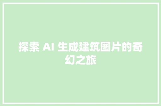 探索 AI 生成建筑图片的奇幻之旅