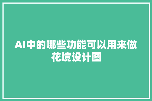 AI中的哪些功能可以用来做花境设计图