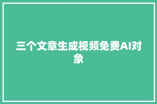 三个文章生成视频免费AI对象