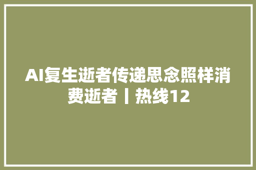 AI复生逝者传递思念照样消费逝者丨热线12