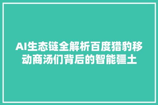 AI生态链全解析百度猎豹移动商汤们背后的智能疆土