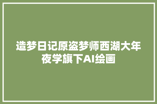 造梦日记原盗梦师西湖大年夜学旗下AI绘画