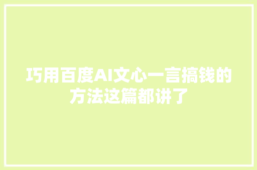 巧用百度AI文心一言搞钱的方法这篇都讲了