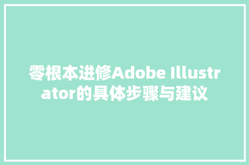 零根本进修Adobe Illustrator的具体步骤与建议