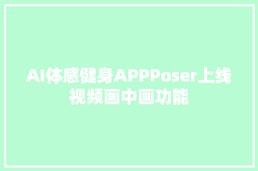 AI体感健身APPPoser上线视频画中画功能