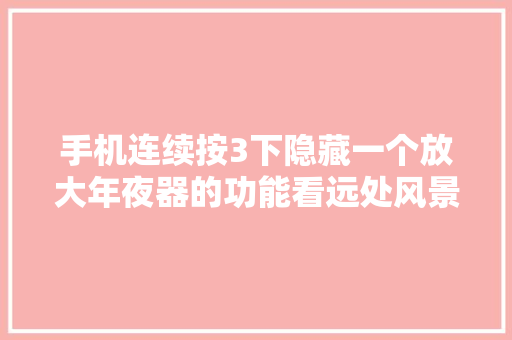 手机连续按3下隐藏一个放大年夜器的功能看远处风景很清楚实用