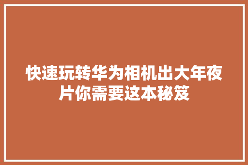 快速玩转华为相机出大年夜片你需要这本秘笈