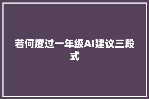 若何度过一年级AI建议三段式