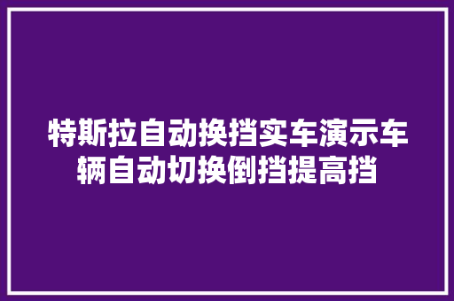 特斯拉自动换挡实车演示车辆自动切换倒挡提高挡