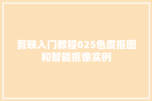 剪映入门教程025色度抠图和智能抠像实例