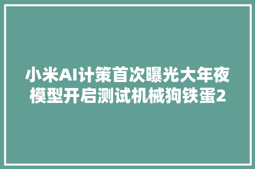 小米AI计策首次曝光大年夜模型开启测试机械狗铁蛋2上线