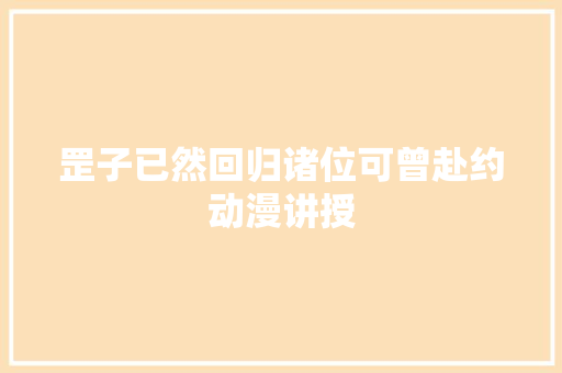 罡子已然回归诸位可曾赴约动漫讲授