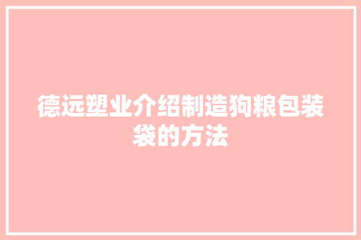 德远塑业介绍制造狗粮包装袋的方法