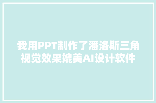 我用PPT制作了潘洛斯三角视觉效果媲美AI设计软件