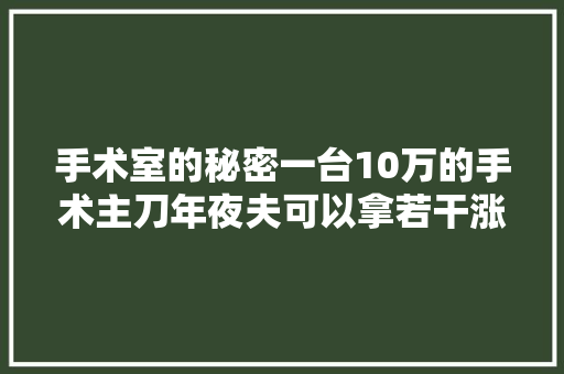 手术室的秘密一台10万的手术主刀年夜夫可以拿若干涨常识了