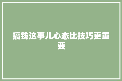 搞钱这事儿心态比技巧更重要