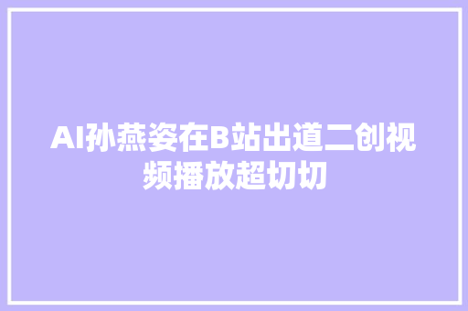 AI孙燕姿在B站出道二创视频播放超切切