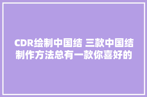 CDR绘制中国结 三款中国结制作方法总有一款你喜好的平面设计