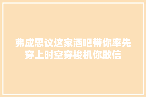 弗成思议这家酒吧带你率先穿上时空穿梭机你敢信