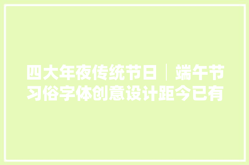 四大年夜传统节日│端午节习俗字体创意设计距今已有两千多年历史