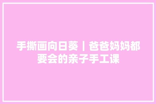 手撕画向日葵｜爸爸妈妈都要会的亲子手工课