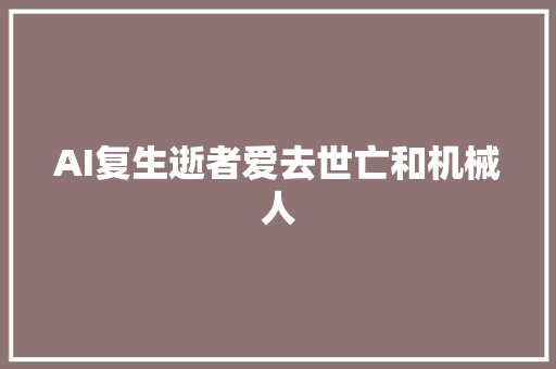 AI复生逝者爱去世亡和机械人