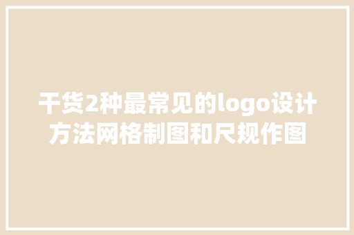 干货2种最常见的logo设计方法网格制图和尺规作图