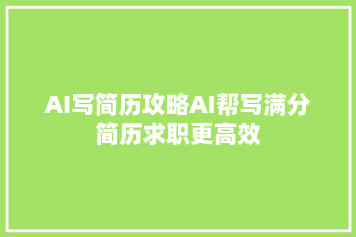 AI写简历攻略AI帮写满分简历求职更高效