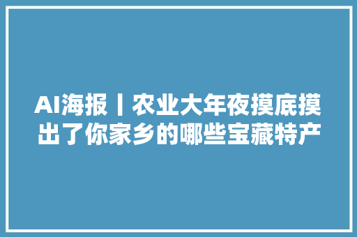 AI海报丨农业大年夜摸底摸出了你家乡的哪些宝藏特产